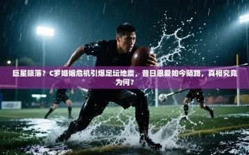 巨星陨落？C罗婚姻危机引爆足坛地震，昔日恩爱如今陌路，真相究竟为何？