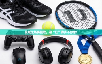 曼城主场奏凯歌，追“红”脚步不停歇！